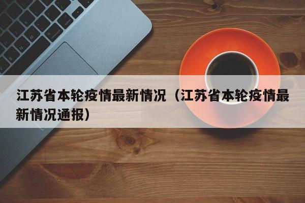 江苏省本轮疫情最新情况(江苏省本轮疫情最新情况通报)