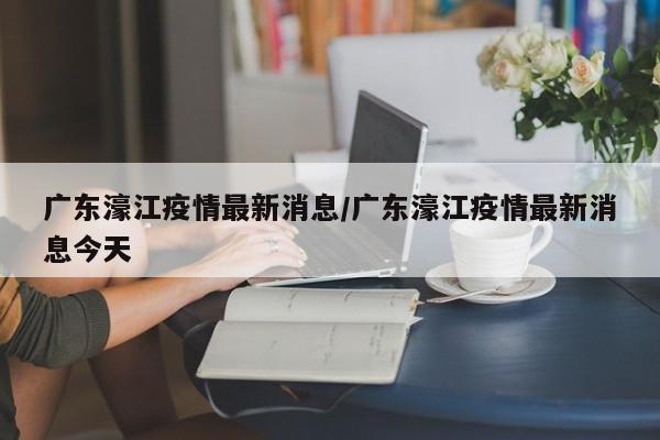 广东濠江疫情最新消息/广东濠江疫情最新消息今天