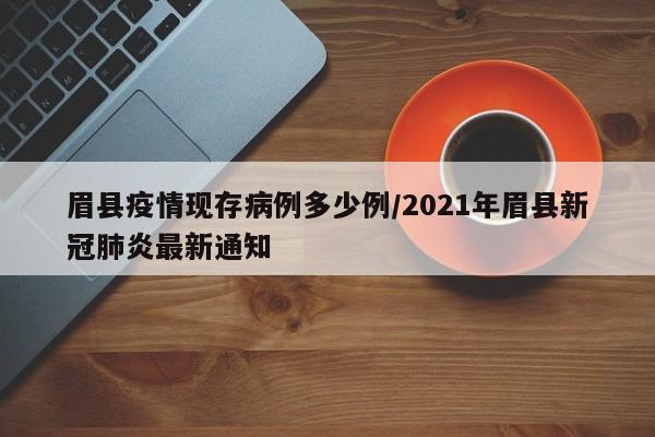 眉县疫情现存病例多少例/2021年眉县新冠肺炎最新通知