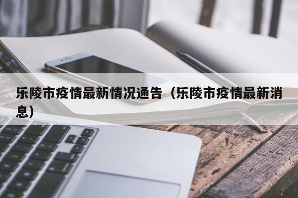 乐陵市疫情最新情况通告(乐陵市疫情最新消息)