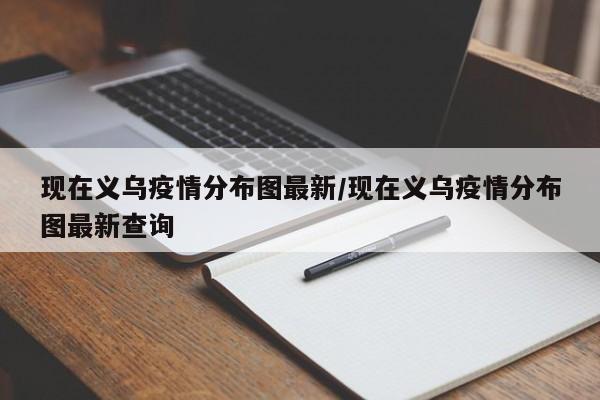 现在义乌疫情分布图最新/现在义乌疫情分布图最新查询