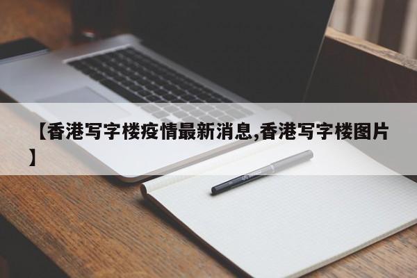 【香港写字楼疫情最新消息,香港写字楼图片】