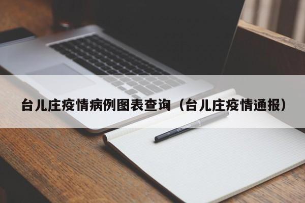 台儿庄疫情病例图表查询(台儿庄疫情通报)