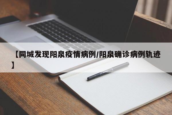 【同城发现阳泉疫情病例/阳泉确诊病例轨迹】