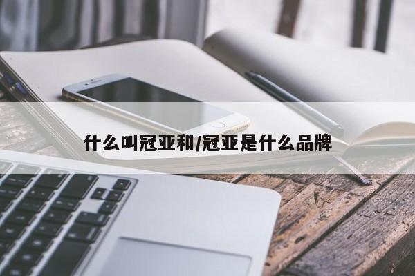什么叫冠亚和/冠亚是什么品牌