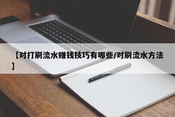 【对打刷流水赚钱技巧有哪些/对刷流水方法】