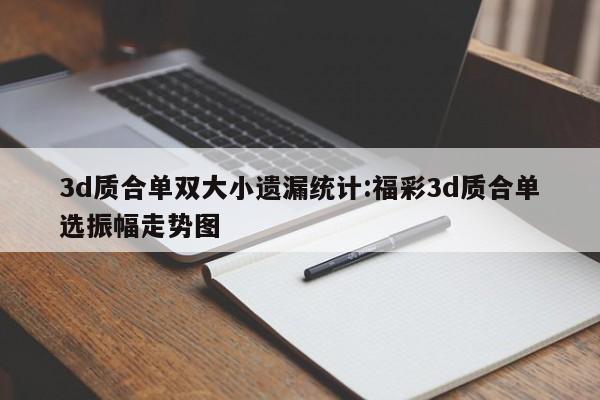 3d质合单双大小遗漏统计:福彩3d质合单选振幅走势图