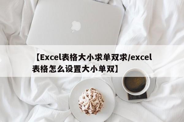 【Excel表格大小求单双求/excel表格怎么设置大小单双】