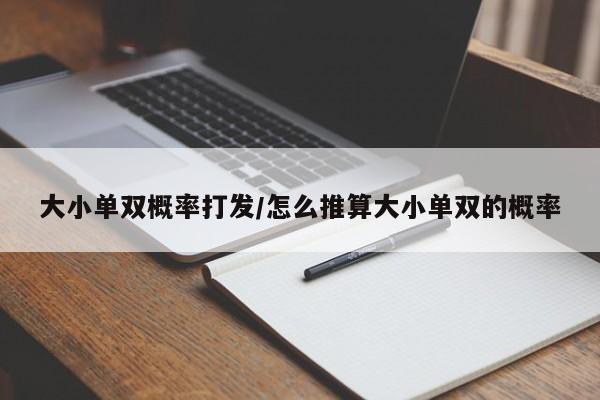 大小单双概率打发/怎么推算大小单双的概率
