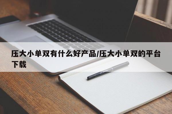 压大小单双有什么好产品/压大小单双的平台下载