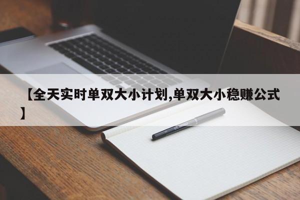 【全天实时单双大小计划,单双大小稳赚公式】
