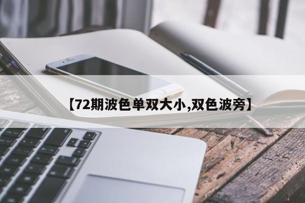 【72期波色单双大小,双色波旁】