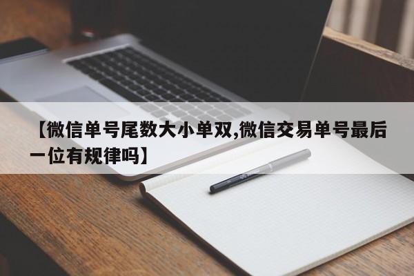 【微信单号尾数大小单双,微信交易单号最后一位有规律吗】