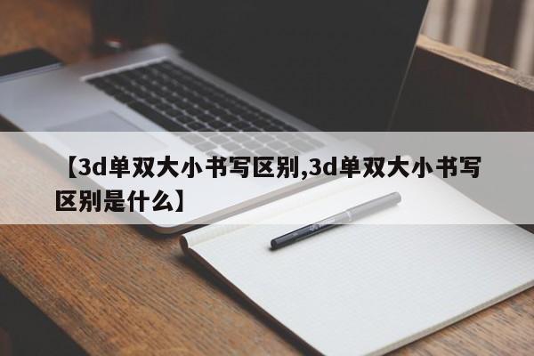 【3d单双大小书写区别,3d单双大小书写区别是什么】