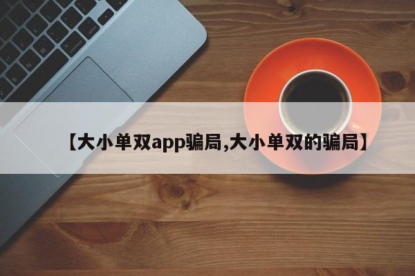 【大小单双app骗局,大小单双的骗局】