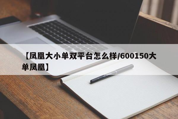 【凤凰大小单双平台怎么样/600150大单凤凰】