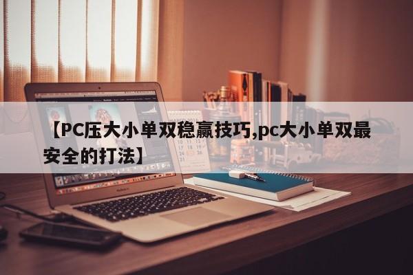 【PC压大小单双稳赢技巧,pc大小单双最安全的打法】