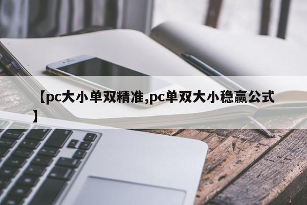 【pc大小单双精准,pc单双大小稳赢公式】