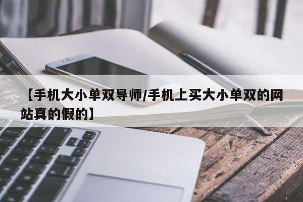 【手机大小单双导师/手机上买大小单双的网站真的假的】