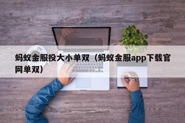 蚂蚁金服投大小单双(蚂蚁金服app下载官网单双)
