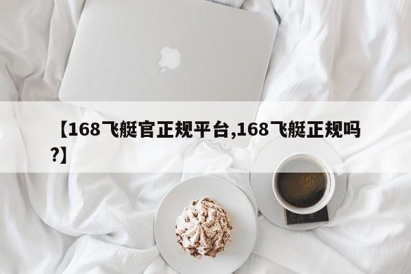 【168飞艇官正规平台,168飞艇正规吗?】