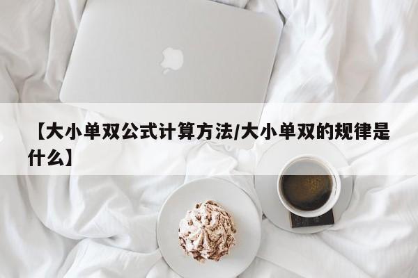 【大小单双公式计算方法/大小单双的规律是什么】