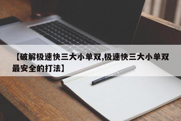 【破解极速快三大小单双,极速快三大小单双最安全的打法】