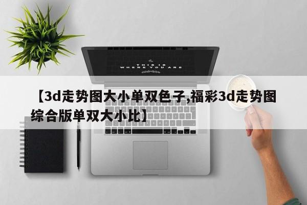 【3d走势图大小单双色子,福彩3d走势图综合版单双大小比】