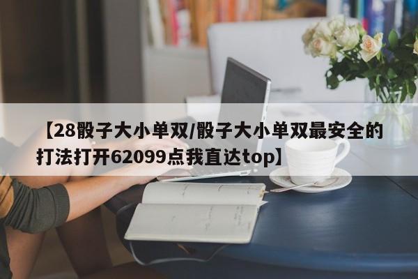 【28骰子大小单双/骰子大小单双最安全的打法打开62099点我直达top】