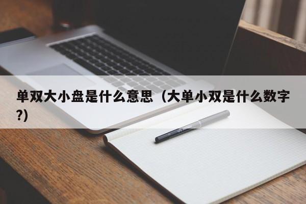单双大小盘是什么意思(大单小双是什么数字?)
