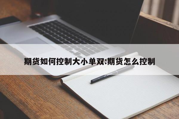 期货如何控制大小单双:期货怎么控制
